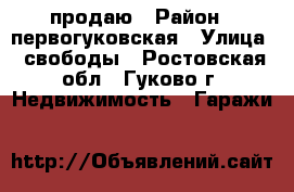 продаю › Район ­ первогуковская › Улица ­ свободы - Ростовская обл., Гуково г. Недвижимость » Гаражи   